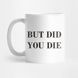 But Did You Die Mug